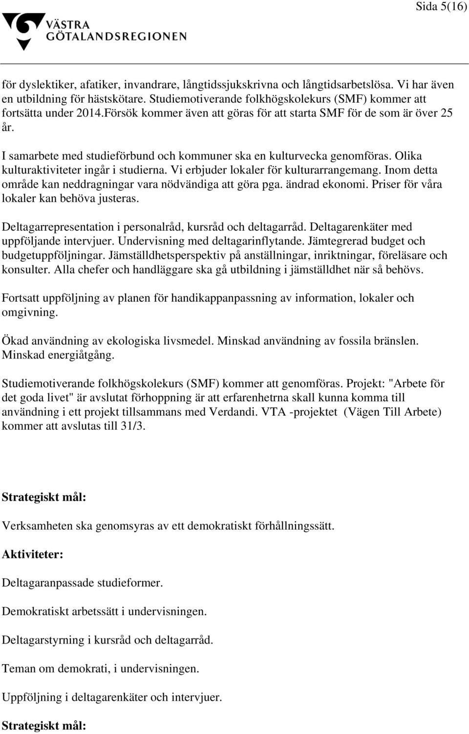 I samarbete med studieförbund och kommuner ska en kulturvecka genomföras. Olika kulturaktiviteter ingår i studierna. Vi erbjuder lokaler för kulturarrangemang.