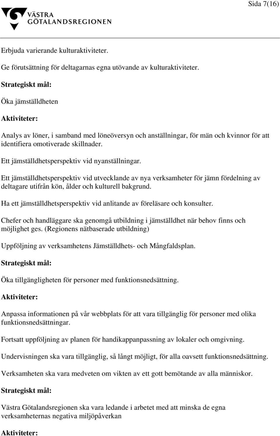 Ett jämställdhetsperspektiv vid nyanställningar. Ett jämställdhetsperspektiv vid utvecklande av nya verksamheter för jämn fördelning av deltagare utifrån kön, ålder och kulturell bakgrund.