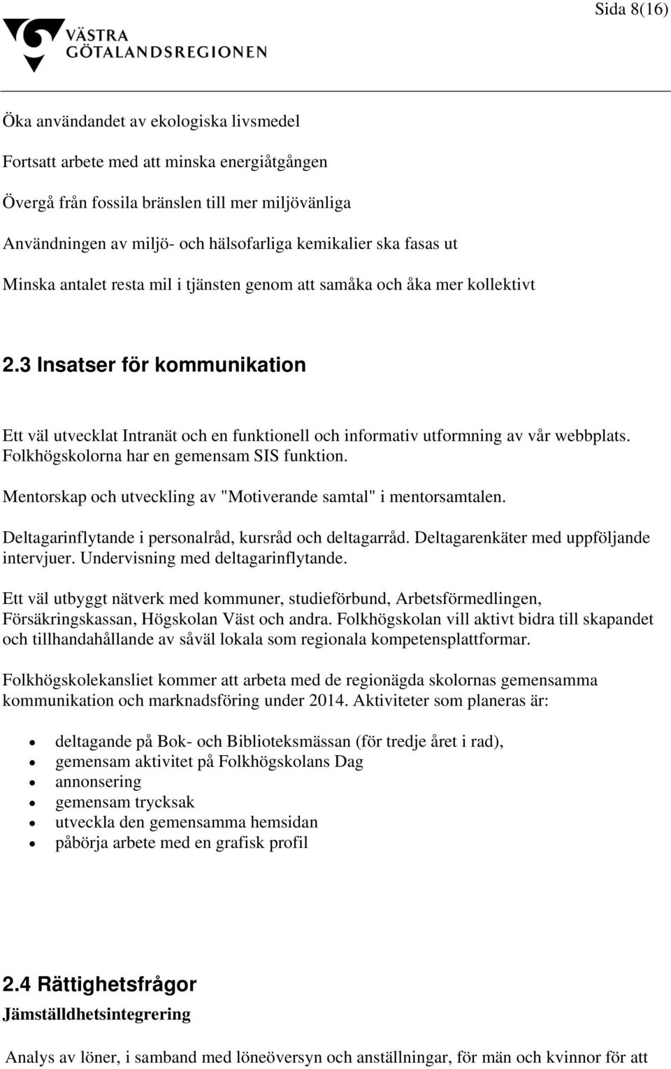 3 Insatser för kommunikation Ett väl utvecklat Intranät och en funktionell och informativ utformning av vår webbplats. Folkhögskolorna har en gemensam SIS funktion.