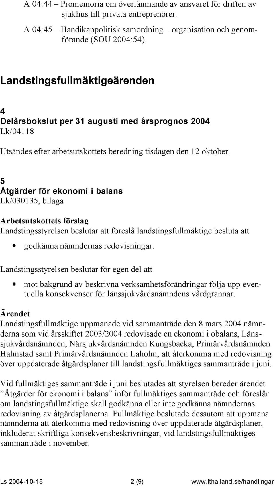 5 Åtgärder för ekonomi i balans Lk/030135, bilaga Landstingsstyrelsen beslutar att föreslå landstingsfullmäktige besluta att godkänna nämndernas redovisningar.