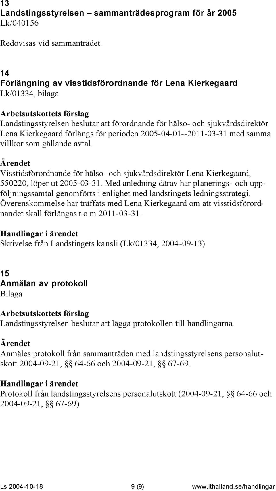 2005-04-01--2011-03-31 med samma villkor som gällande avtal. Visstidsförordnande för hälso- och sjukvårdsdirektör Lena Kierkegaard, 550220, löper ut 2005-03-31.