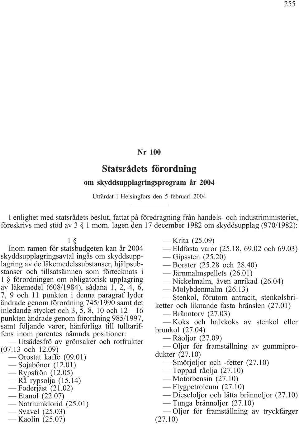 lagen den 17 december 1982 om skyddsupplag (970/1982): 1 Inom ramen för statsbudgeten kan år 2004 skyddsupplagringsavtal ingås om skyddsupplagring av de läkemedelssubstanser, hjälpsubstanser och