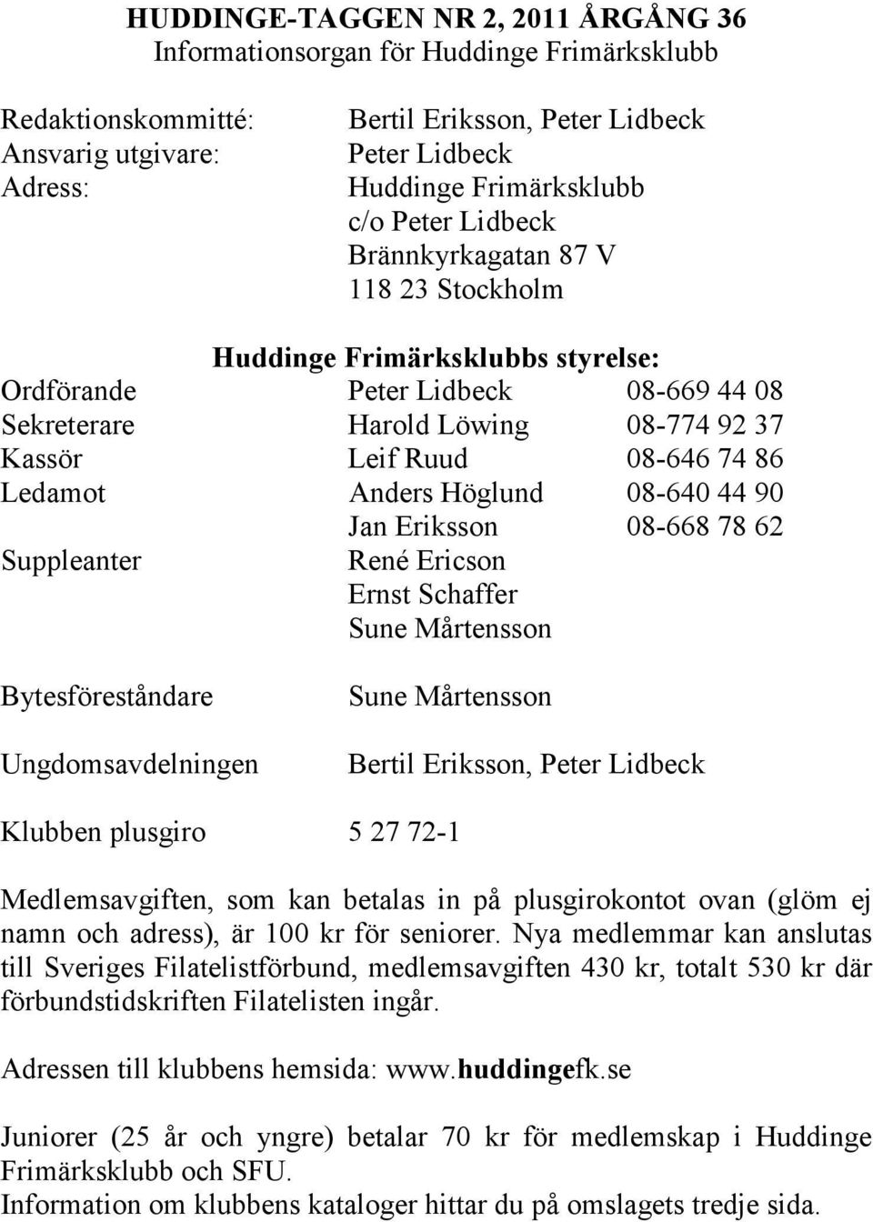 Ledamot Anders Höglund 08-640 44 90 Jan Eriksson 08-668 78 62 Suppleanter René Ericson Ernst Schaffer Sune Mårtensson Bytesföreståndare Ungdomsavdelningen Sune Mårtensson Bertil Eriksson, Peter