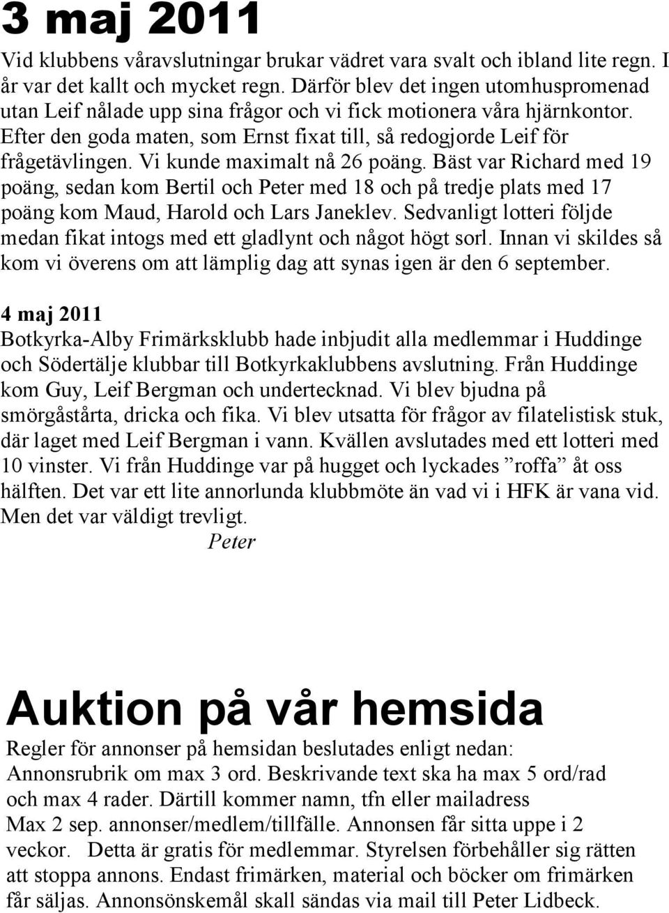 Vi kunde maximalt nå 26 poäng. Bäst var Richard med 19 poäng, sedan kom Bertil och Peter med 18 och på tredje plats med 17 poäng kom Maud, Harold och Lars Janeklev.