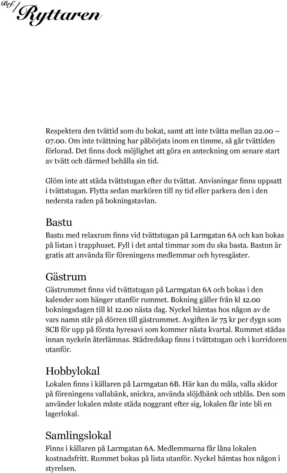 Flytta sedan markören till ny tid eller parkera den i den nedersta raden på bokningstavlan. Bastu Bastu med relaxrum finns vid tvättstugan på Larmgatan 6A och kan bokas på listan i trapphuset.