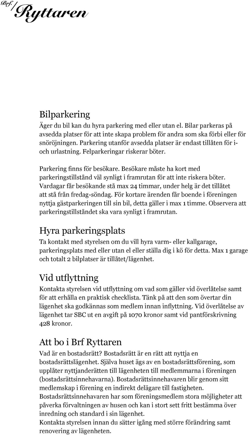 Besökare måste ha kort med parkeringstillstånd väl synligt i framrutan för att inte riskera böter. Vardagar får besökande stå max 24 timmar, under helg är det tillåtet att stå från fredag-söndag.