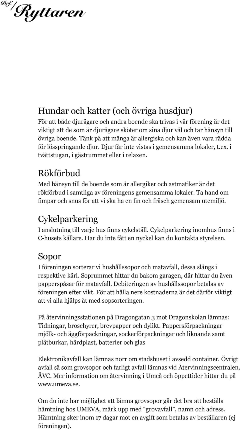 Rökförbud Med hänsyn till de boende som är allergiker och astmatiker är det rökförbud i samtliga av föreningens gemensamma lokaler.