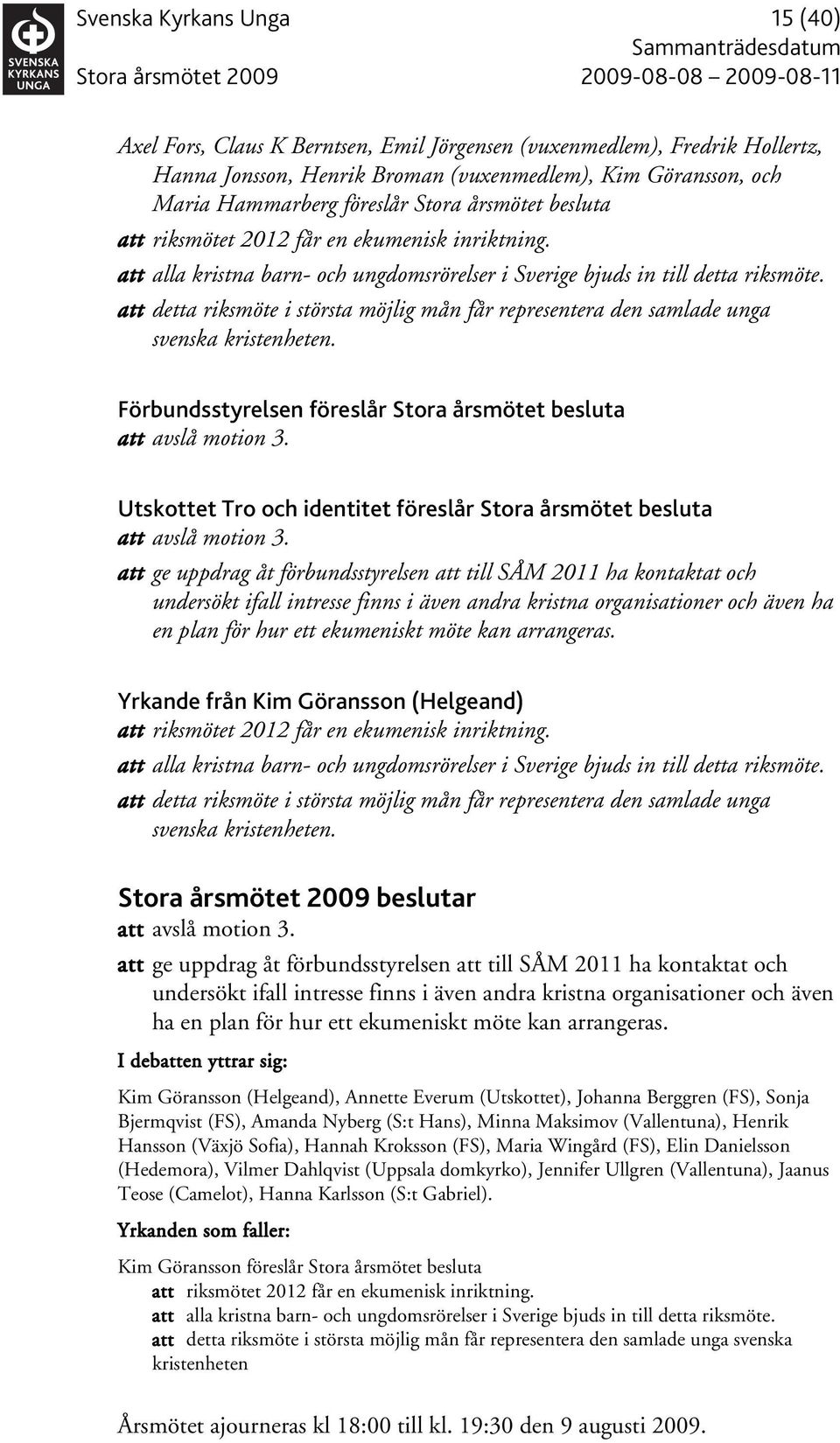 att detta riksmöte i största möjlig mån får representera den samlade unga svenska kristenheten. att avslå motion 3. Utskottet Tro och identitet föreslår Stora årsmötet besluta att avslå motion 3.