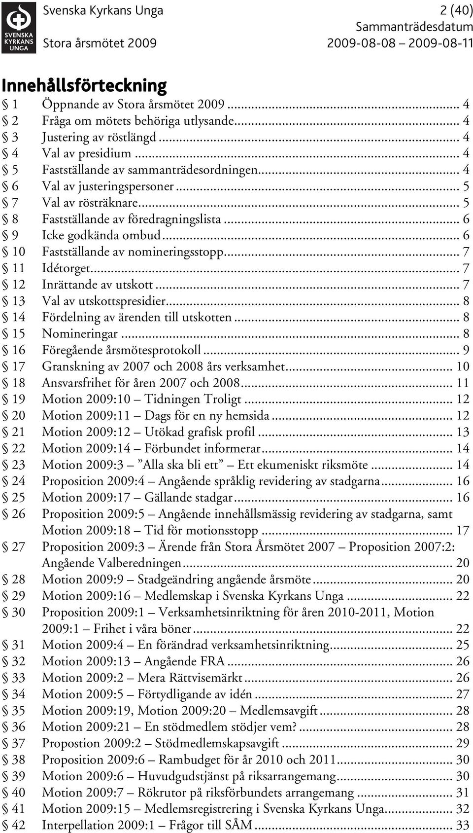 .. 6 10 Fastställande av nomineringsstopp... 7 11 Idétorget... 7 12 Inrättande av utskott... 7 13 Val av utskottspresidier... 8 14 Fördelning av ärenden till utskotten... 8 15 Nomineringar.