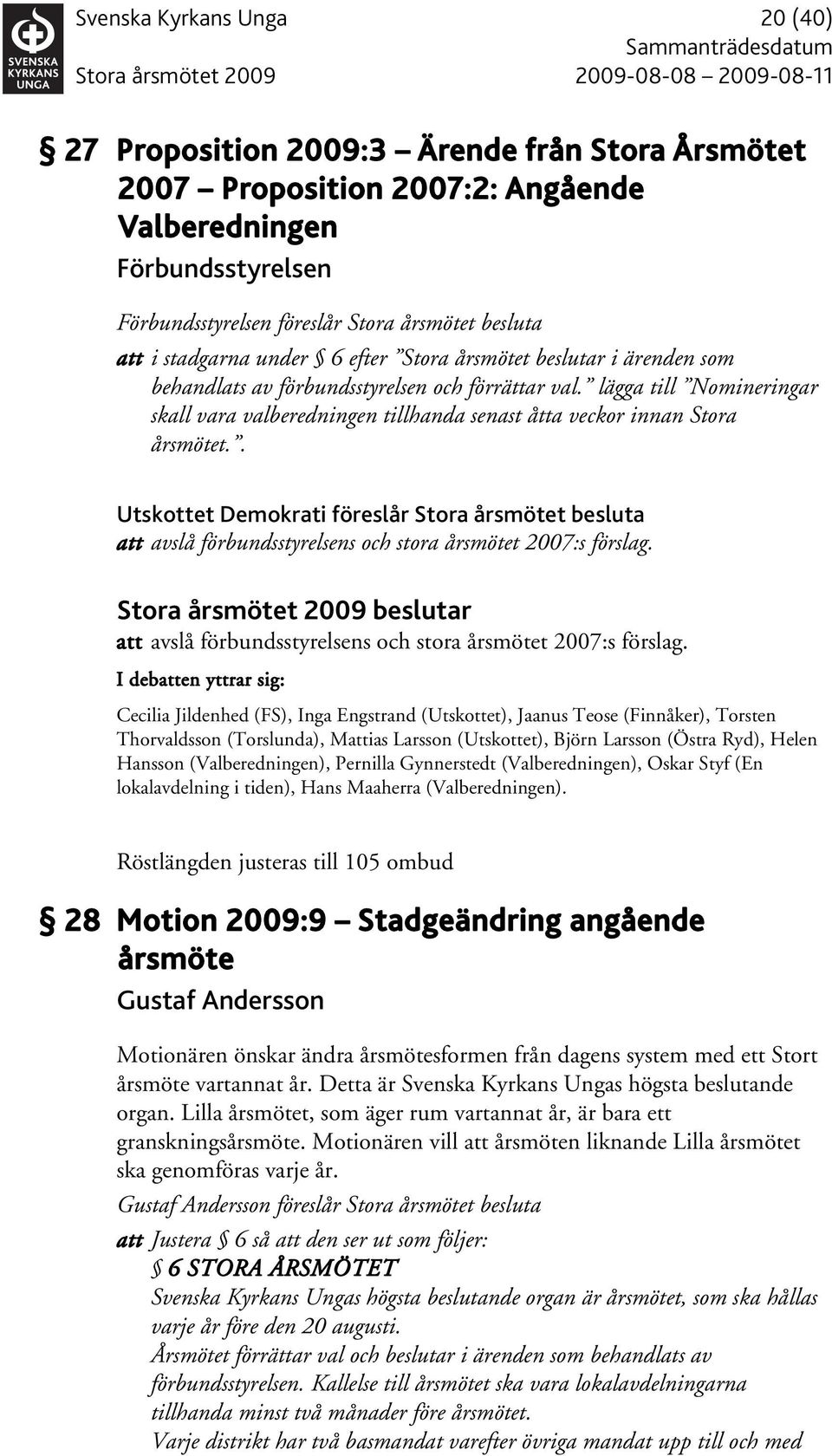 . Utskottet Demokrati föreslår Stora årsmötet besluta att avslå förbundsstyrelsens och stora årsmötet 2007:s förslag.