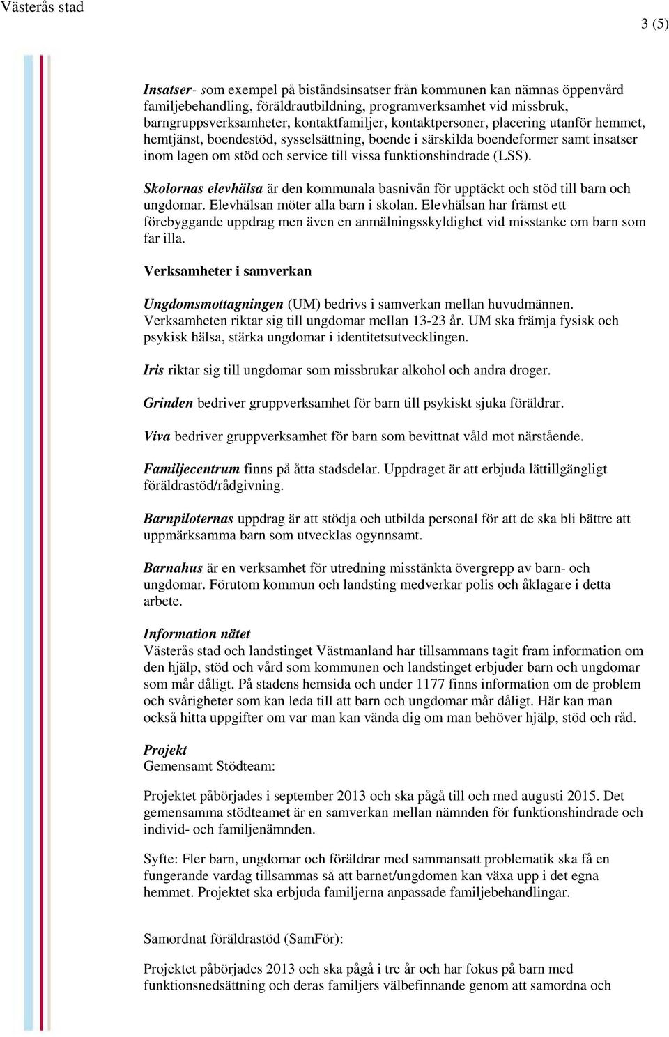 funktionshindrade (LSS). Skolornas elevhälsa är den kommunala basnivån för upptäckt och stöd till barn och ungdomar. Elevhälsan möter alla barn i skolan.