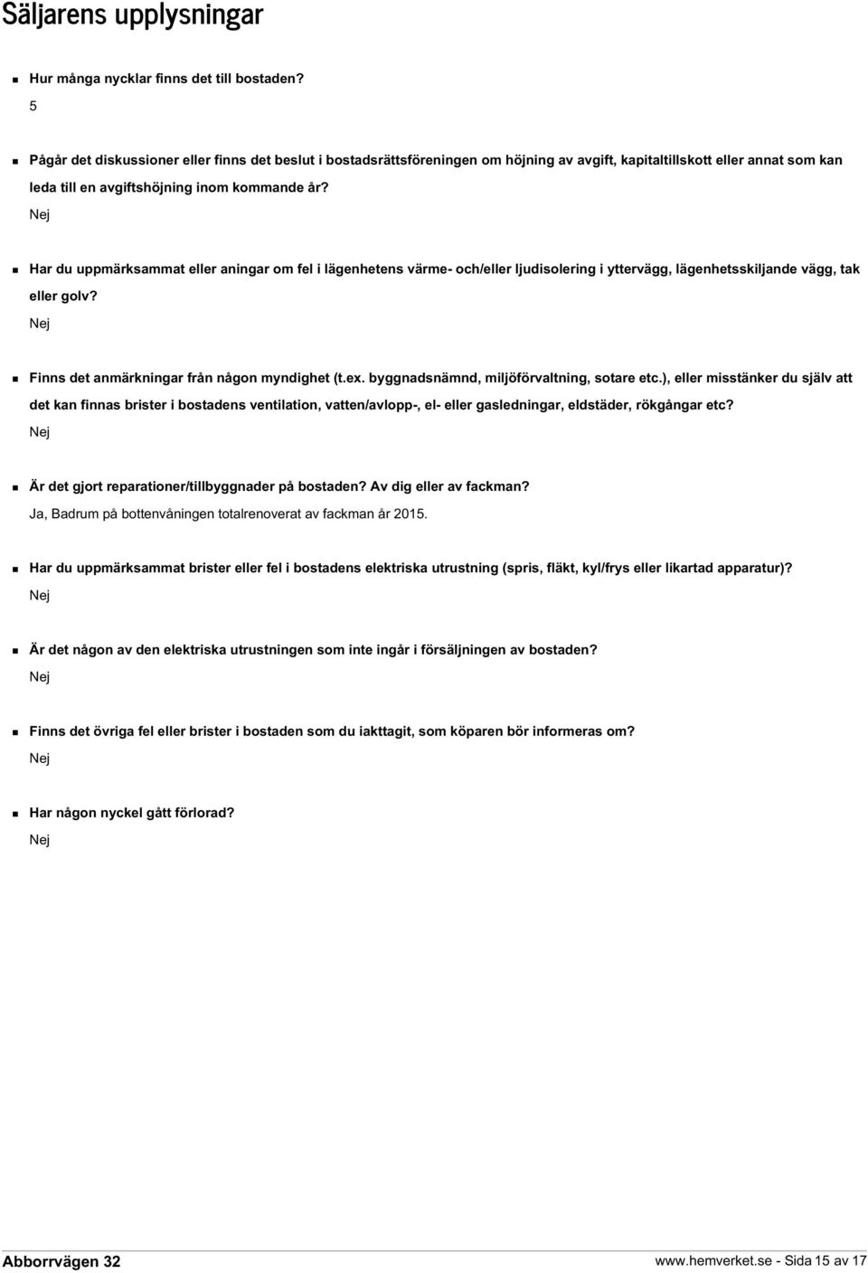 Nej Har du uppmärksammat eller aningar om fel i lägenhetens värme- och/eller ljudisolering i yttervägg, lägenhetsskiljande vägg, tak eller golv? Nej Finns det anmärkningar från någon myndighet (t.ex.