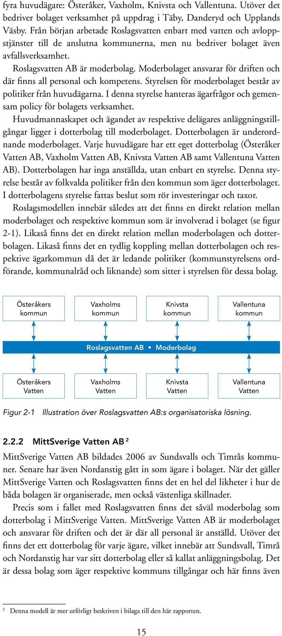 Moderbolaget ansvarar för driften och där finns all personal och kompetens. Styrelsen för moderbolaget består av politiker från huvudägarna.