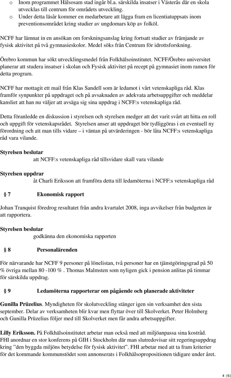 NCFF har lämnat in en ansökan om forskningsanslag kring fortsatt studier av främjande av fysisk aktivitet på två gymnasieskolor. Medel söks från Centrum för idrottsforskning.