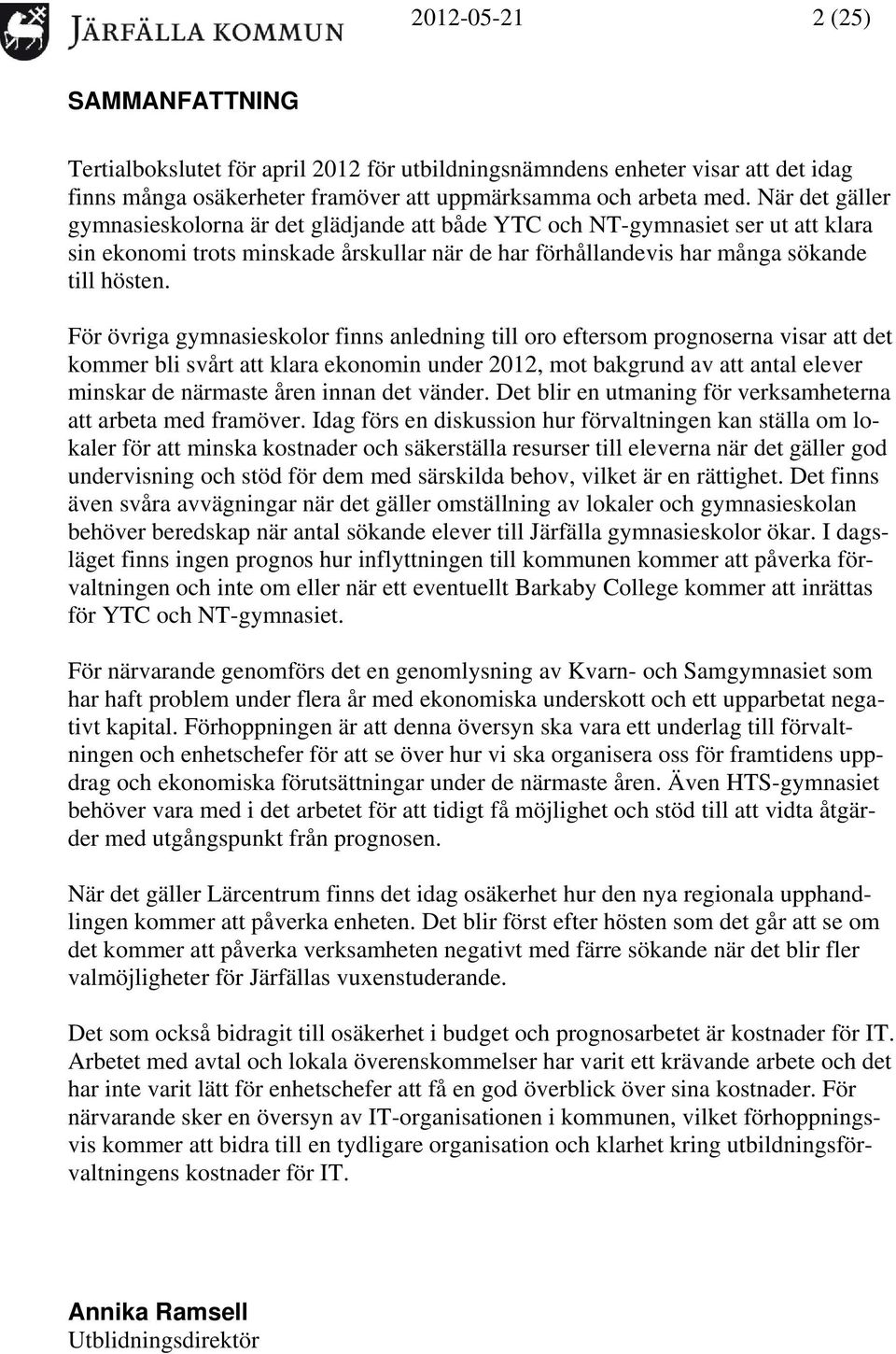 För övriga gymnasieskolor finns anledning till oro eftersom prognoserna visar att det kommer bli svårt att klara ekonomin under 2012, mot bakgrund av att antal elever minskar de närmaste åren innan