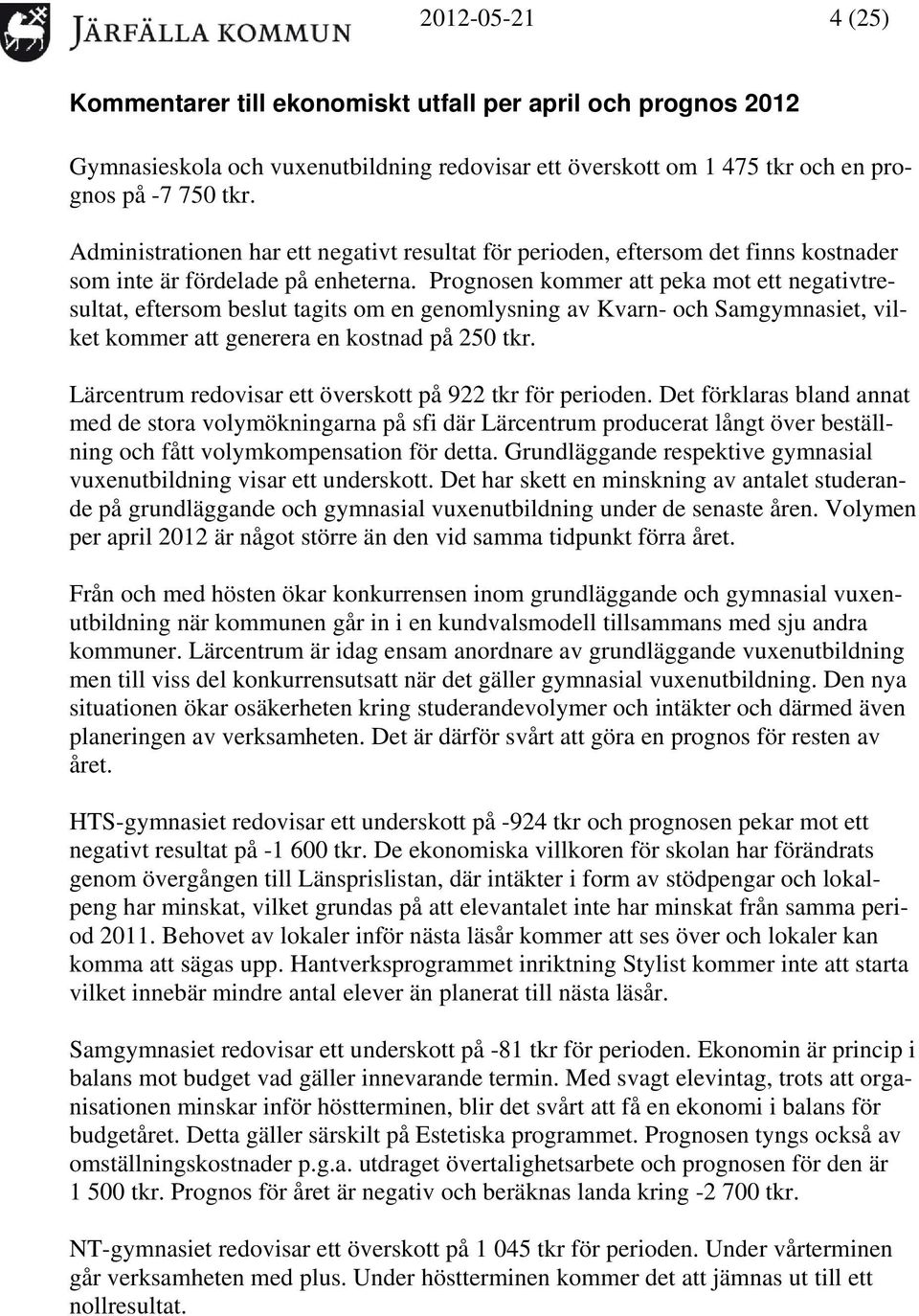 en kommer att peka mot ett negativtresultat, eftersom beslut tagits om en genomlysning av Kvarn- och Samgymnasiet, vilket kommer att generera en kostnad på 250 tkr.