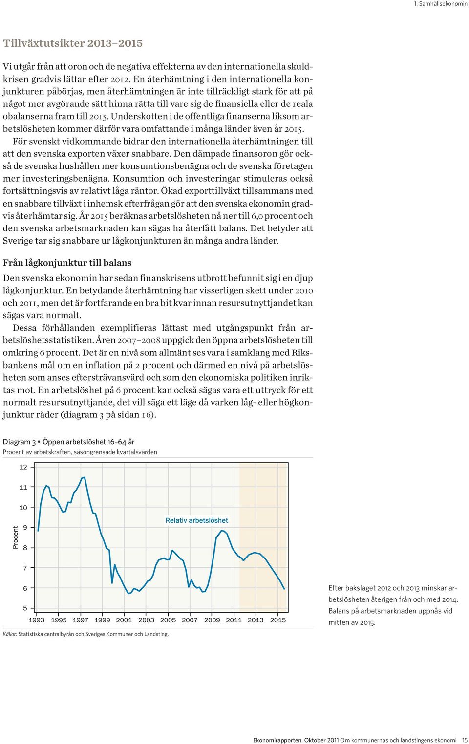 obalanserna fram till 2015. Underskotten i de offentliga finanserna liksom arbetslösheten kommer därför vara omfattande i många länder även år 2015.