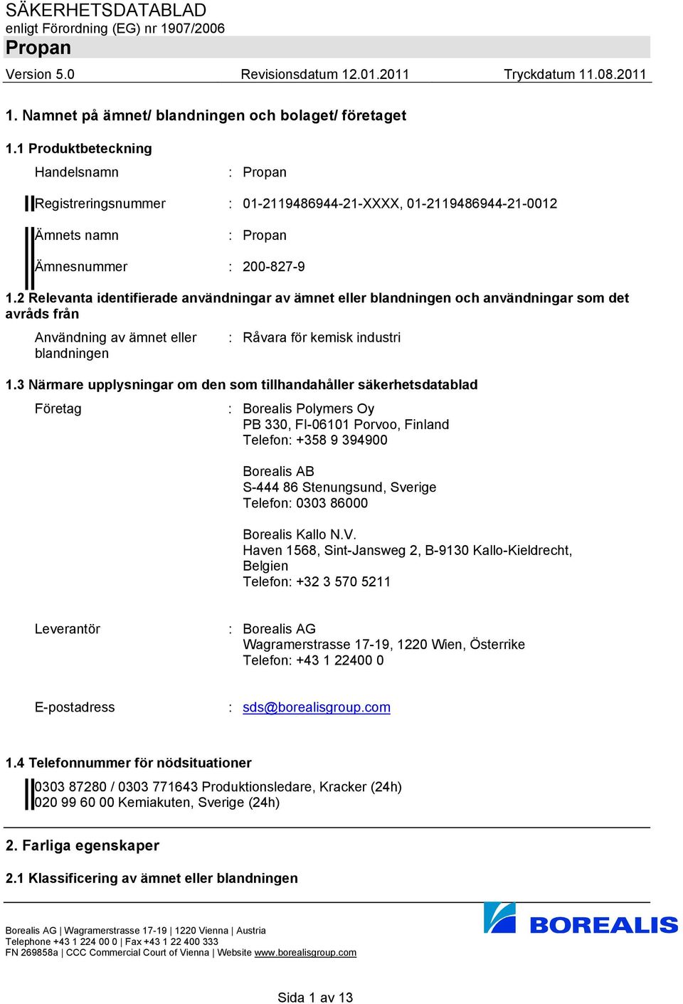 3 Närmare upplysningar om den som tillhandahåller säkerhetsdatablad Företag : Borealis Polymers Oy PB 330, FI-06101 Porvoo, Finland Telefon: +358 9 394900 Borealis AB S-444 86 Stenungsund, Sverige