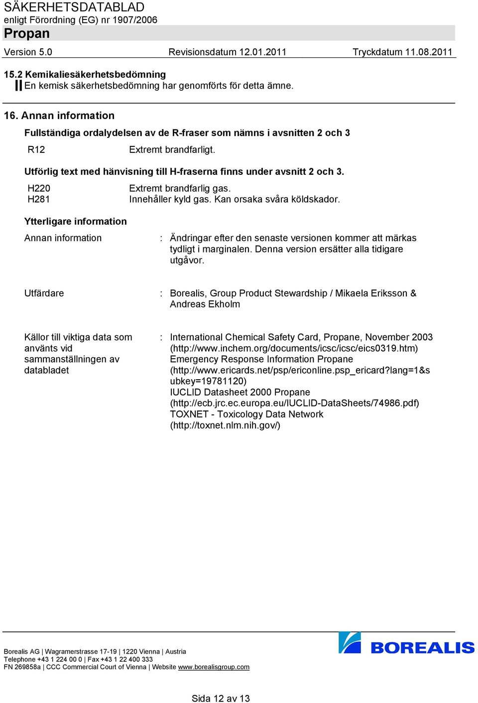 H220 Extremt brandfarlig gas. H281 Innehåller kyld gas. Kan orsaka svåra köldskador.