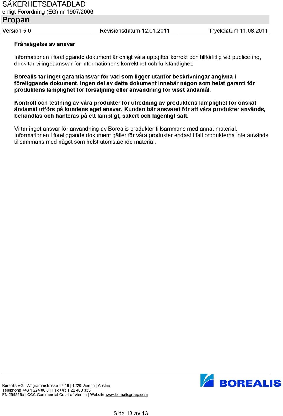 Ingen del av detta dokument innebär någon som helst garanti för produktens lämplighet för försäljning eller användning för visst ändamål.