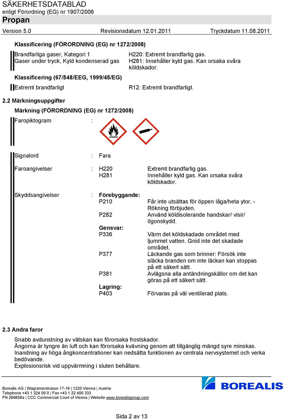 Signalord : Fara Faroangivelser : H220 Extremt brandfarlig gas. H281 Innehåller kyld gas. Kan orsaka svåra köldskador. Skyddsangivelser : Förebyggande: P210 Får inte utsättas för öppen låga/heta ytor.