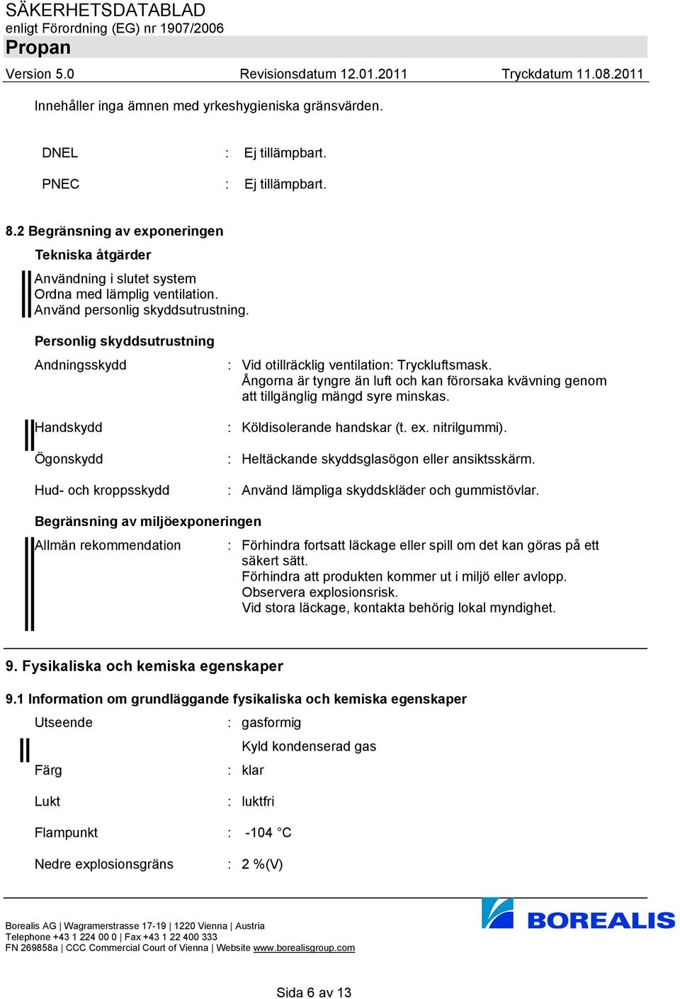 Personlig skyddsutrustning Andningsskydd Handskydd Ögonskydd Hud- och kroppsskydd : Vid otillräcklig ventilation: Tryckluftsmask.