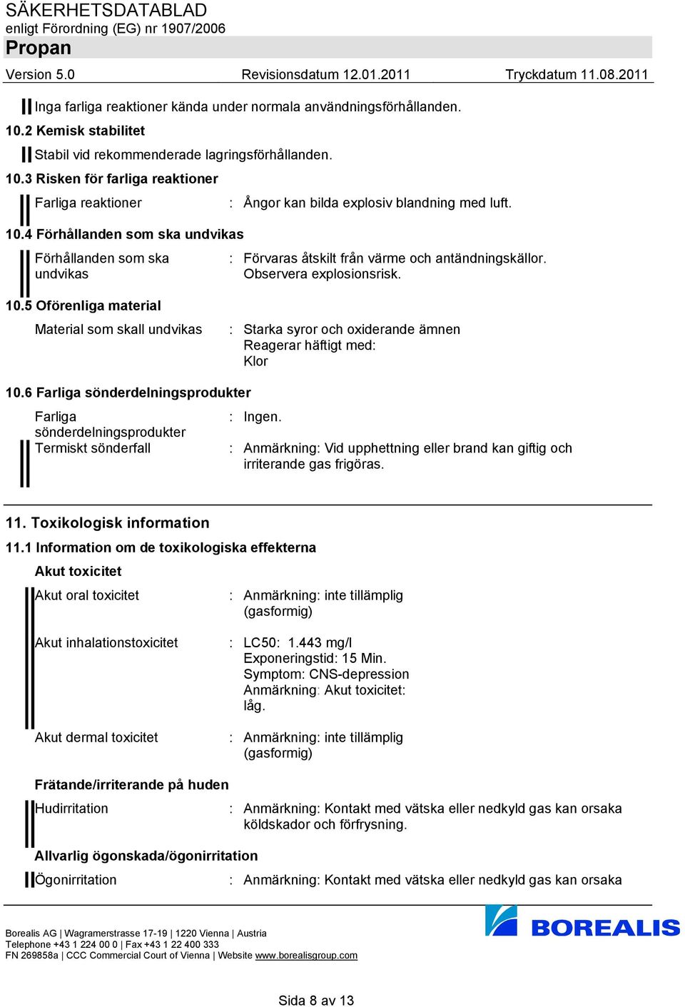 5 Oförenliga material Material som skall undvikas : Starka syror och oxiderande ämnen Reagerar häftigt med: Klor 10.6 Farliga sönderdelningsprodukter Farliga : Ingen.