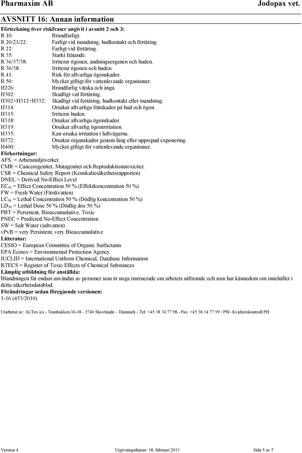 R 50: Mycket giftigt för vattenlevande organismer. H226: Brandfarlig vätska och ånga. H302: Skadligt vid förtäring. H302+H312+H332: Skadligt vid fortäring, hudkontakt eller inandning.