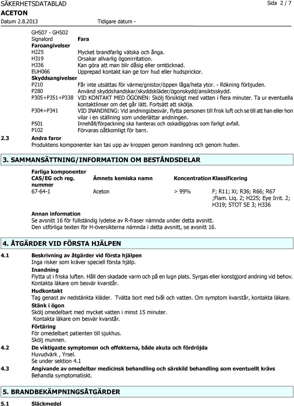 - Rökning förbjuden. P280 Använd skyddshandskar/skyddskläder/ögonskydd/ansiktsskydd. P305+P351+P338 VID KONTAKT MED ÖGONEN: Skölj försiktigt med vatten i flera minuter.