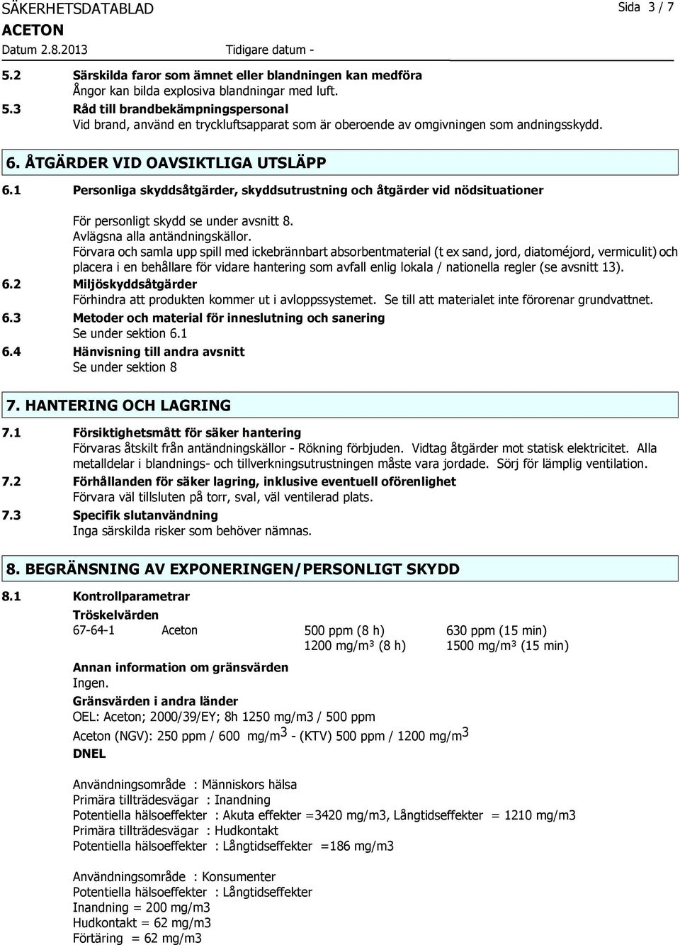 Förvara och samla upp spill med ickebrännbart absorbentmaterial (t ex sand, jord, diatoméjord, vermiculit) och placera i en behållare för vidare hantering som avfall enlig lokala / nationella regler