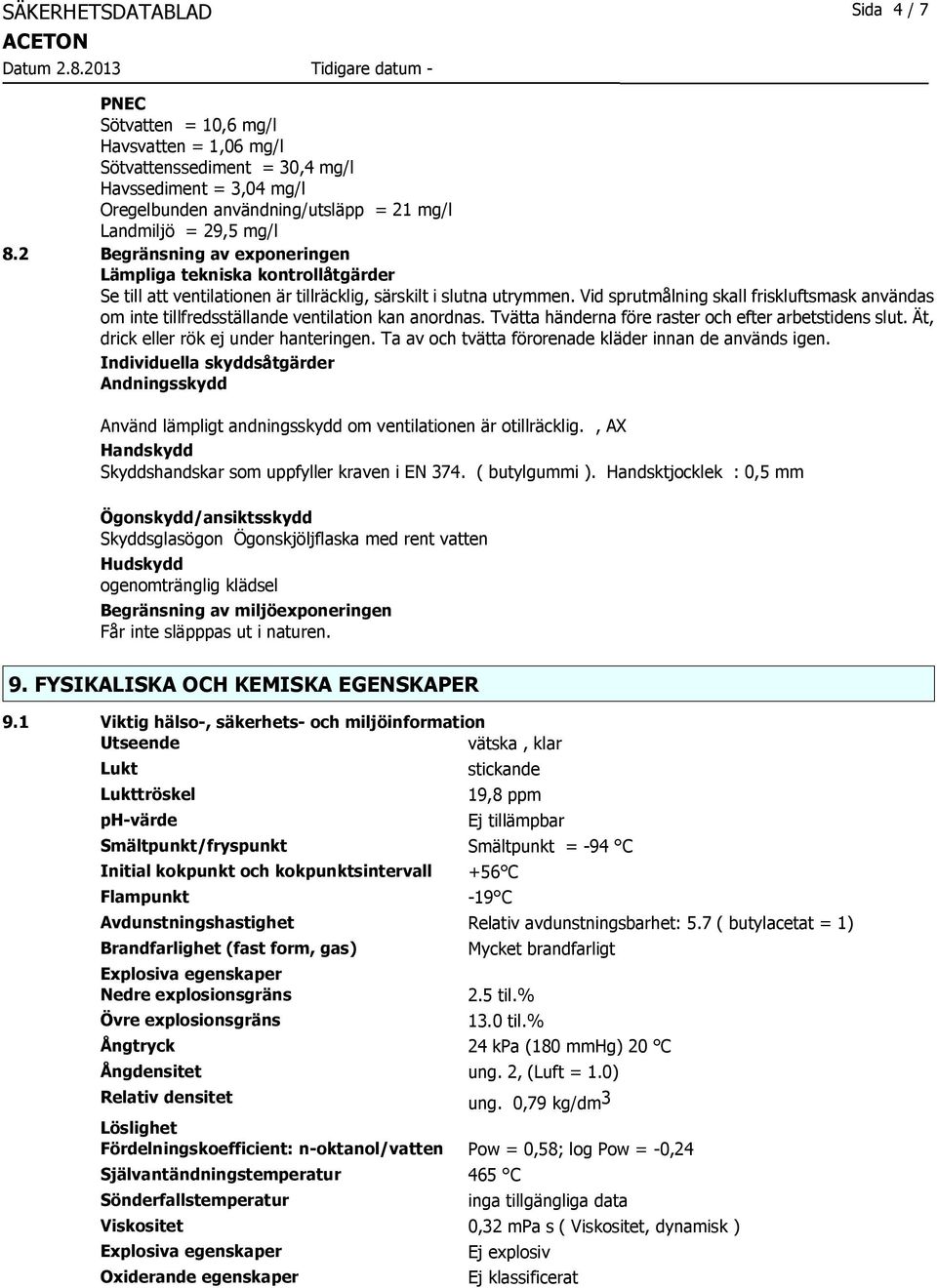 Vid sprutmålning skall friskluftsmask användas om inte tillfredsställande ventilation kan anordnas. Tvätta händerna före raster och efter arbetstidens slut. Ät, drick eller rök ej under hanteringen.