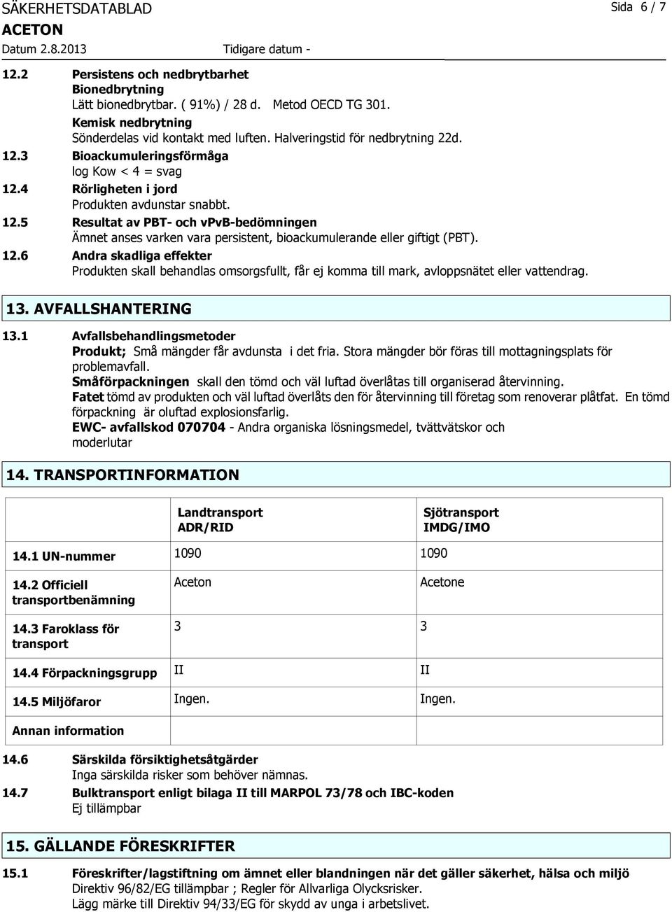 12.6 Andra skadliga effekter Produkten skall behandlas omsorgsfullt, får ej komma till mark, avloppsnätet eller vattendrag. 13. AVFALLSHANTERING 13.