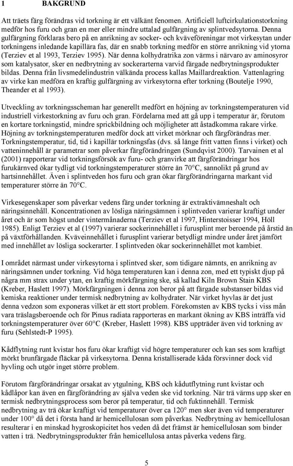 (Terziev et al 1993, Terziev 1995). När denna kolhydratrika zon värms i närvaro av aminosyror som katalysator, sker en nedbrytning av sockerarterna varvid färgade nedbrytningsprodukter bildas.