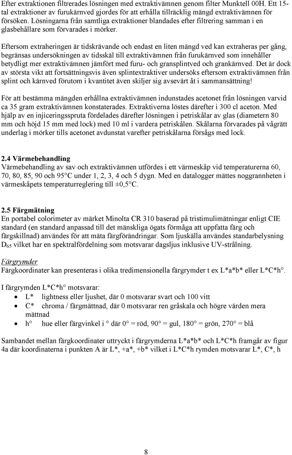 Eftersom extraheringen är tidskrävande och endast en liten mängd ved kan extraheras per gång, begränsas undersökningen av tidsskäl till extraktivämnen från furukärnved som innehåller betydligt mer