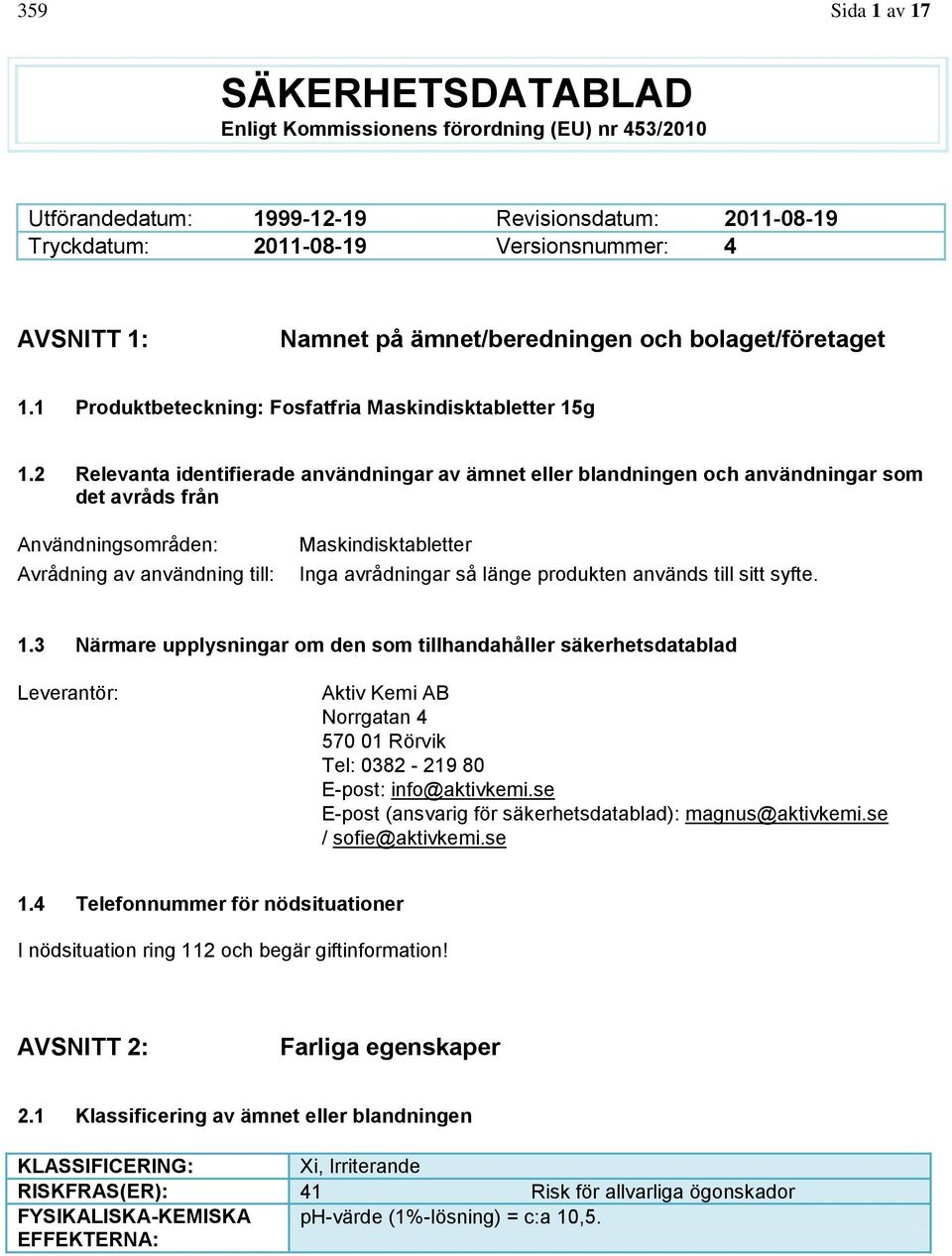 2 Relevanta identifierade användningar av ämnet eller blandningen och användningar som det avråds från Användningsområden: Avrådning av användning till: Maskindisktabletter Inga avrådningar så länge