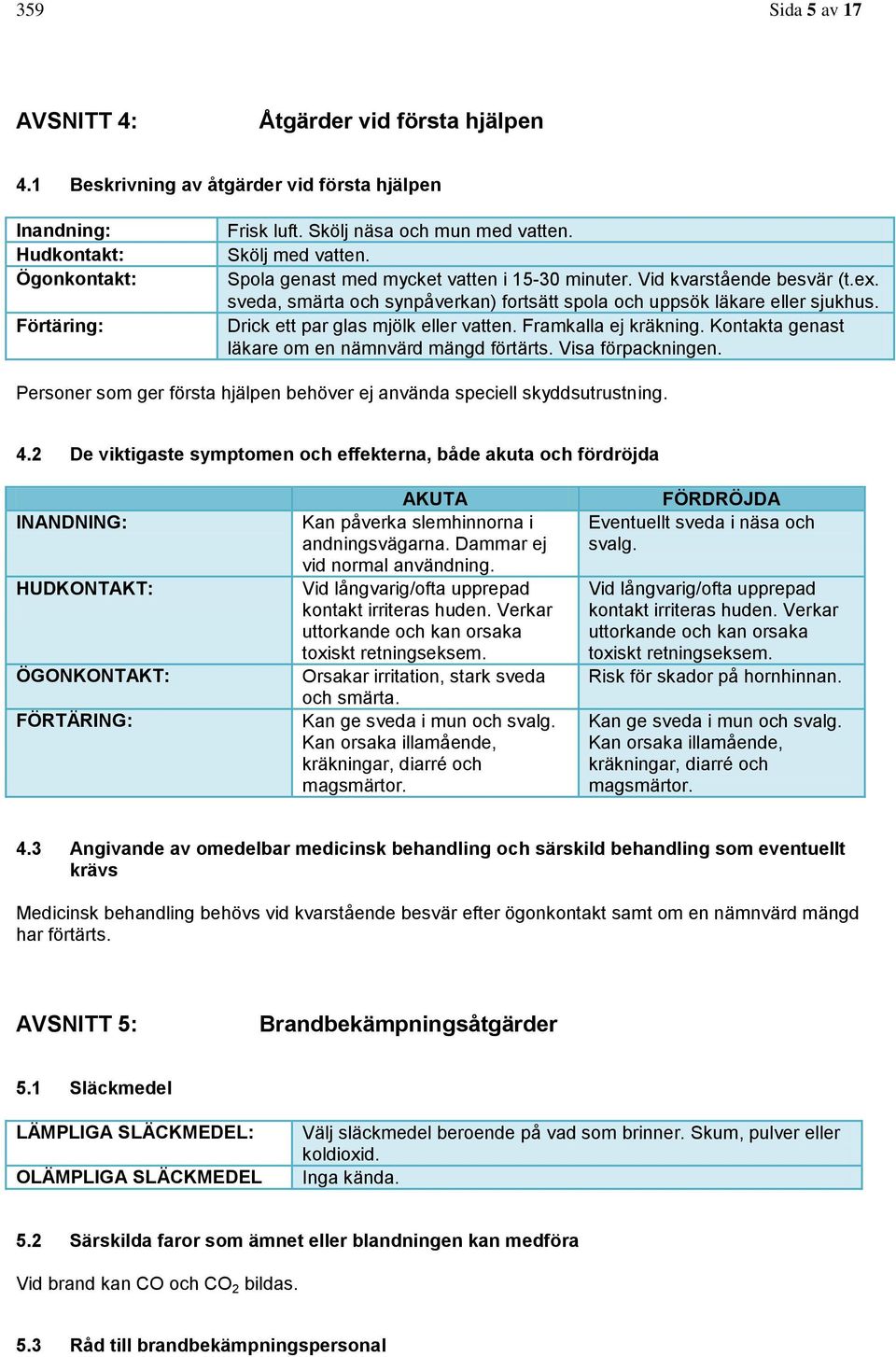 Drick ett par glas mjölk eller vatten. Framkalla ej kräkning. Kontakta genast läkare om en nämnvärd mängd förtärts. Visa förpackningen.