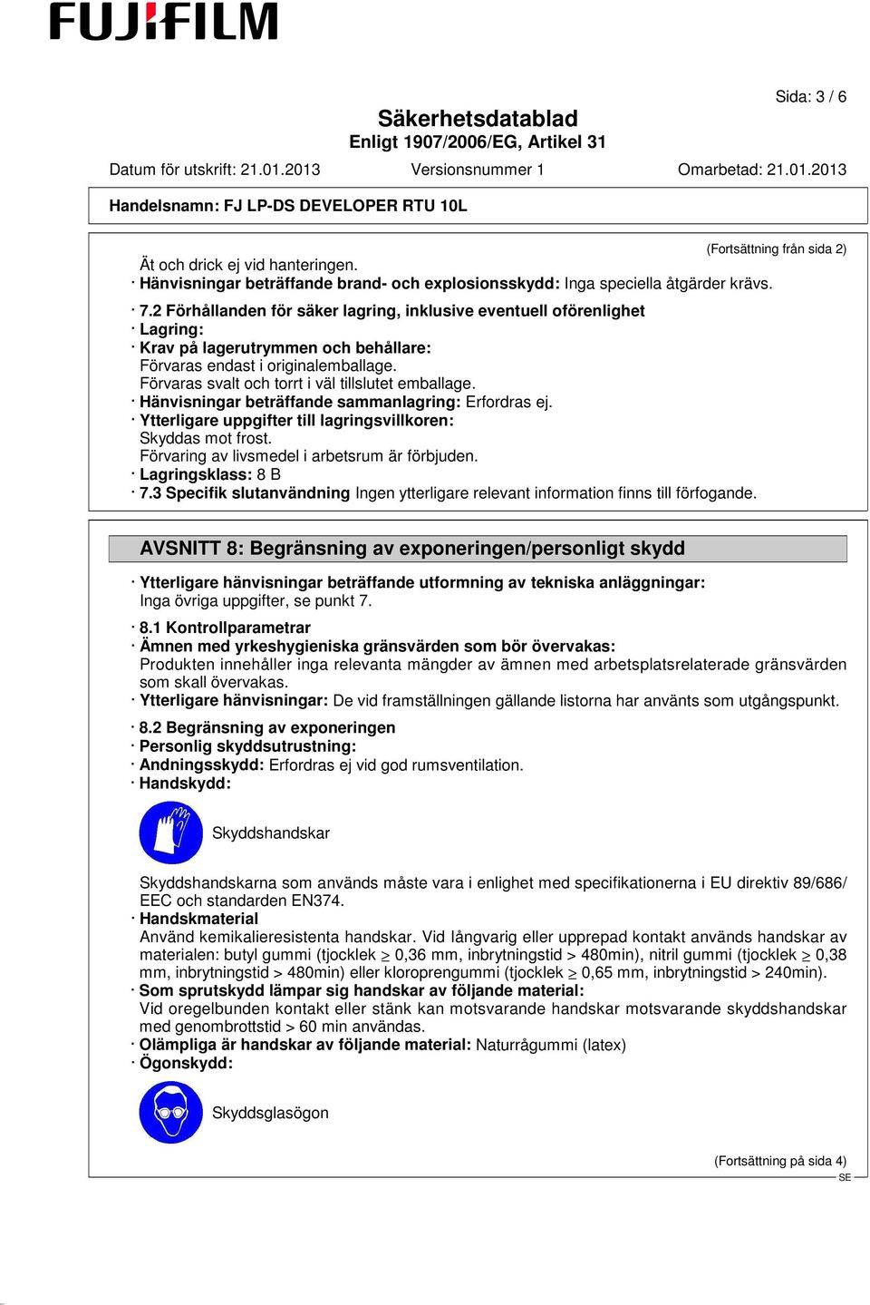 Förvaras svalt och torrt i väl tillslutet emballage. Hänvisningar beträffande sammanlagring: Erfordras ej. Ytterligare uppgifter till lagringsvillkoren: Skyddas mot frost.