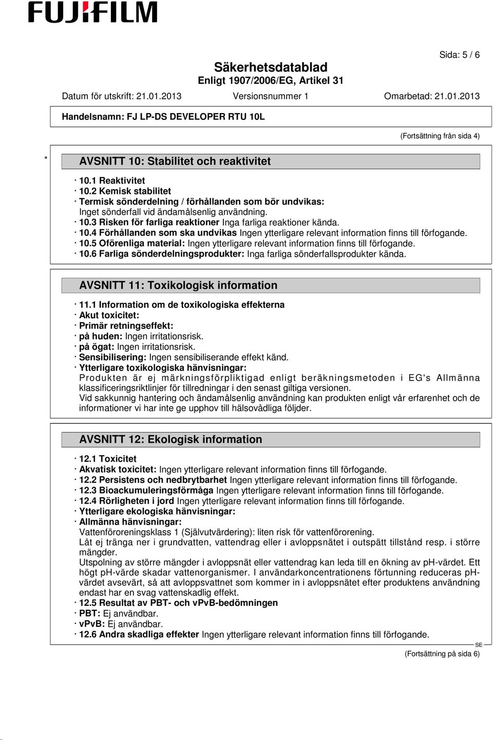 3 Risken för farliga reaktioner Inga farliga reaktioner kända. 10.4 Förhållanden som ska undvikas Ingen ytterligare relevant information finns till förfogande. 10.5 Oförenliga material: Ingen ytterligare relevant information finns till förfogande.