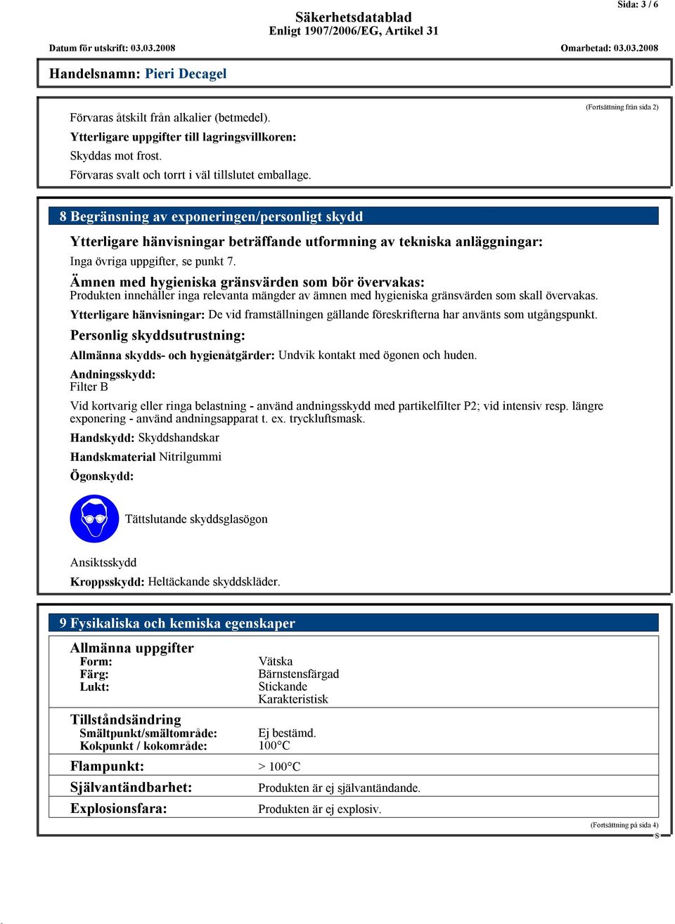 Ämnen med hygieniska gränsvärden som bör övervakas: Produkten innehåller inga relevanta mängder av ämnen med hygieniska gränsvärden som skall övervakas.