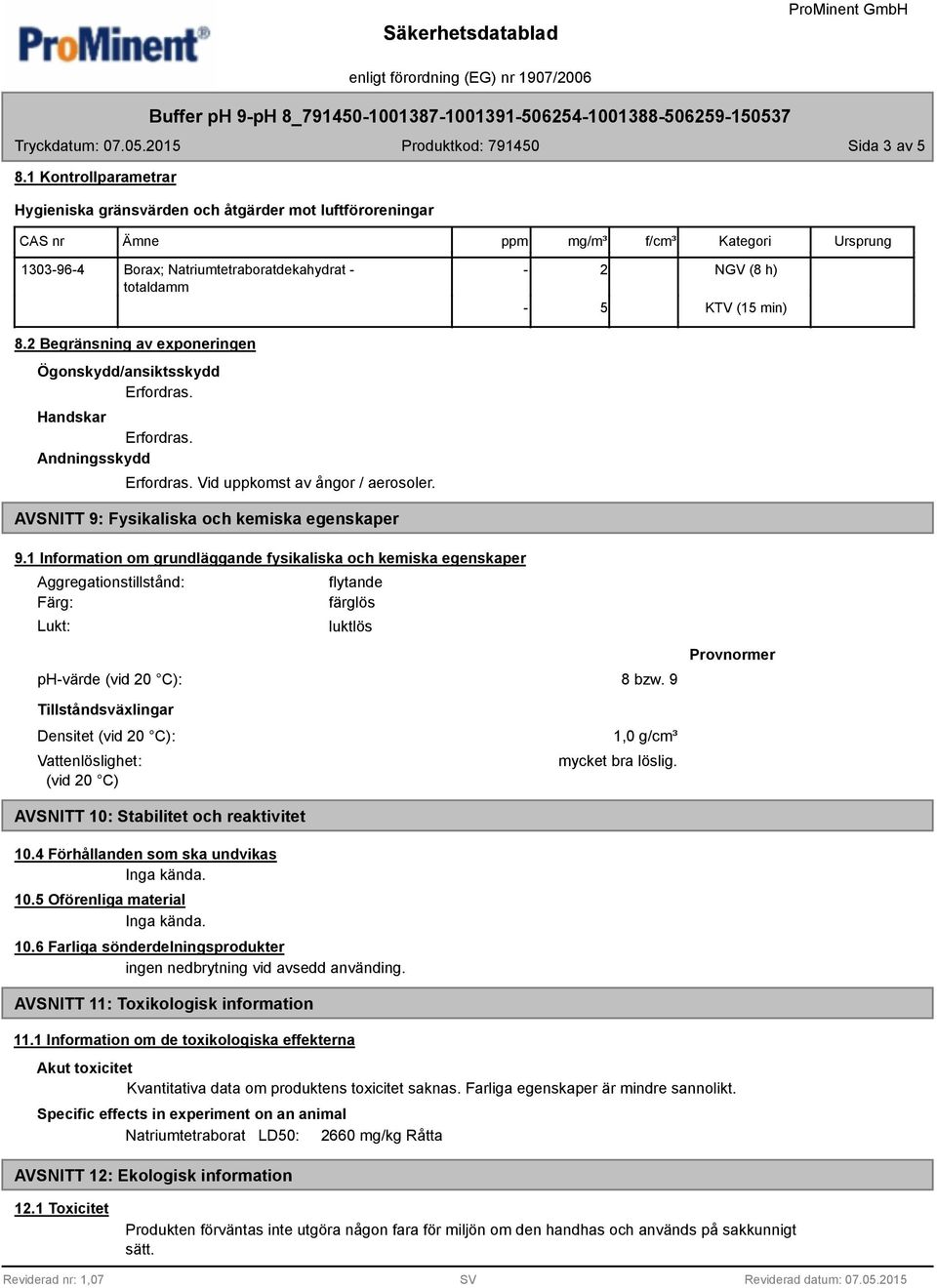 min) 8.2 Begränsning av exponeringen Ögonskydd/ansiktsskydd Erfordras. Handskar Erfordras. Andningsskydd Erfordras. Vid uppkomst av ångor / aerosoler. AVSNITT 9: Fysikaliska och kemiska egenskaper 9.