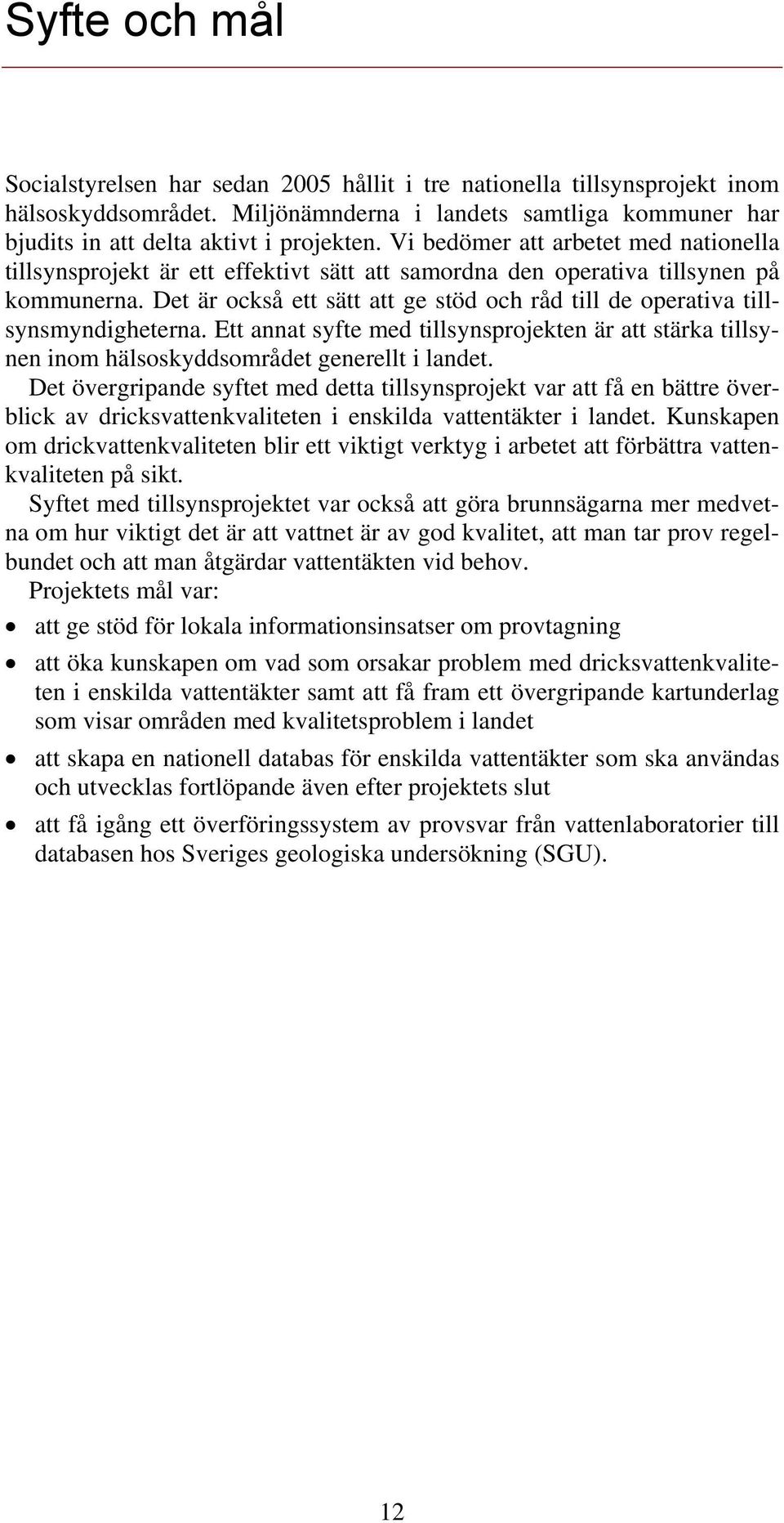 Det är också ett sätt att ge stöd och råd till de operativa tillsynsmyndigheterna. Ett annat syfte med tillsynsprojekten är att stärka tillsynen inom hälsoskyddsområdet generellt i landet.