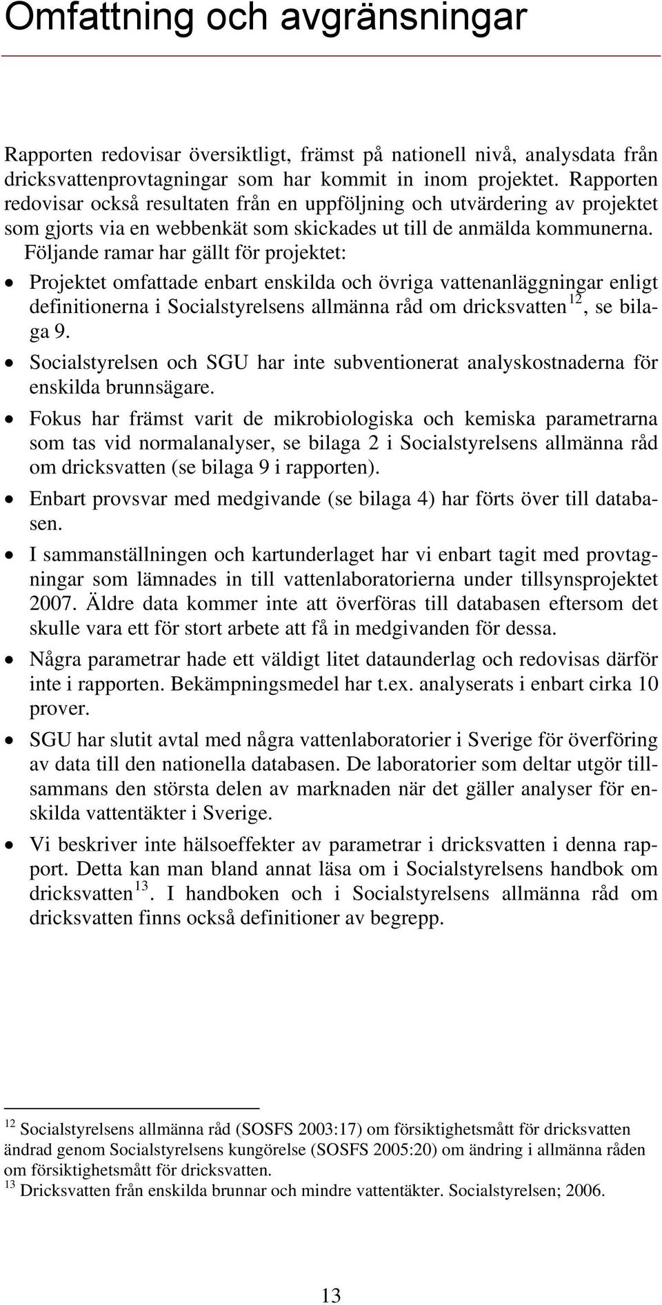 Följande ramar har gällt för projektet: Projektet omfattade enbart enskilda och övriga vattenanläggningar enligt definitionerna i Socialstyrelsens allmänna råd om dricksvatten 12, se bilaga 9.