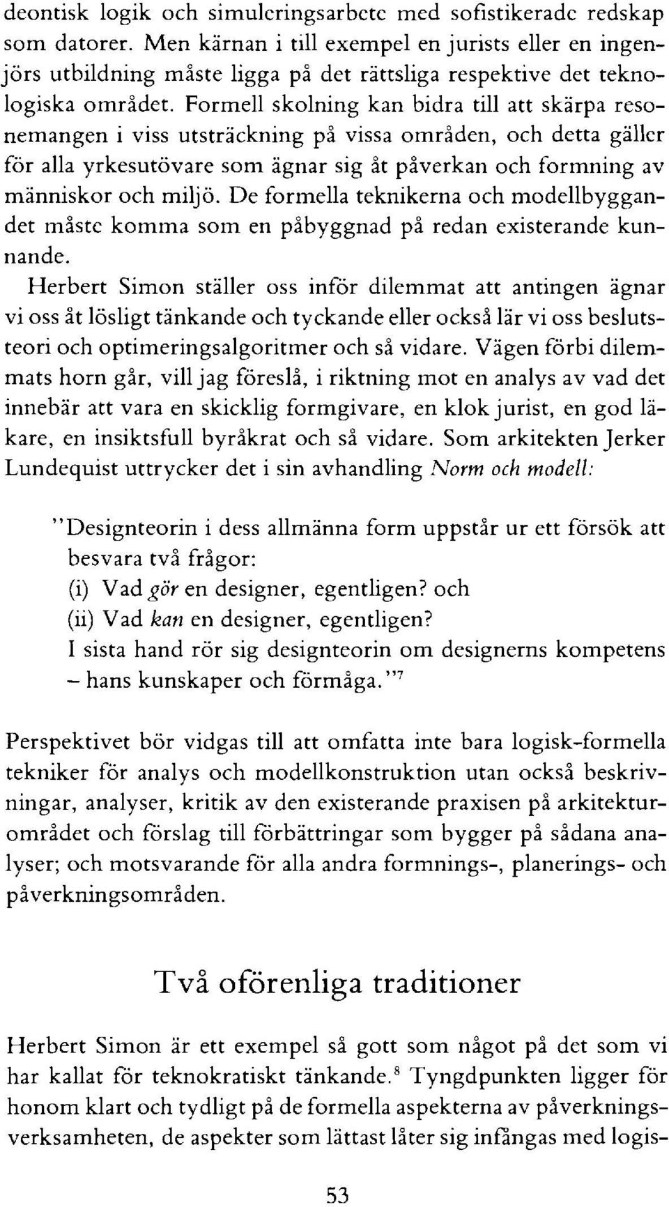 Formell skolning kan bidra till att skarpa resonemangen i viss utsträckning på vissa områden, och detta galler för alla yrkesutövare som agnar sig åt påverkan och formning av människor och miljö.