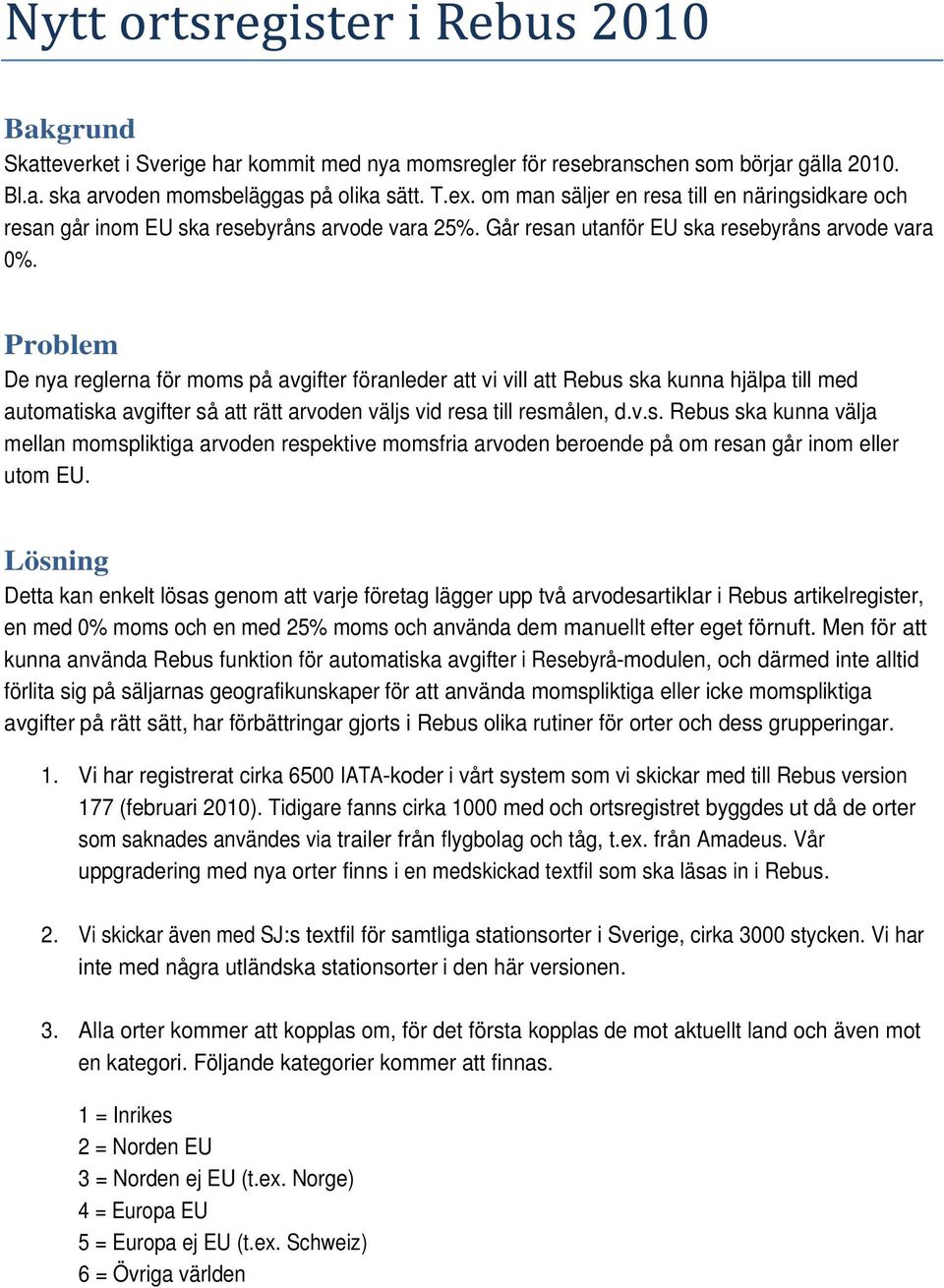 Problem De nya reglerna för moms på avgifter föranleder att vi vill att Rebus ska kunna hjälpa till med automatiska avgifter så att rätt arvoden väljs vid resa till resmålen, d.v.s. Rebus ska kunna välja mellan momspliktiga arvoden respektive momsfria arvoden beroende på om resan går inom eller utom EU.