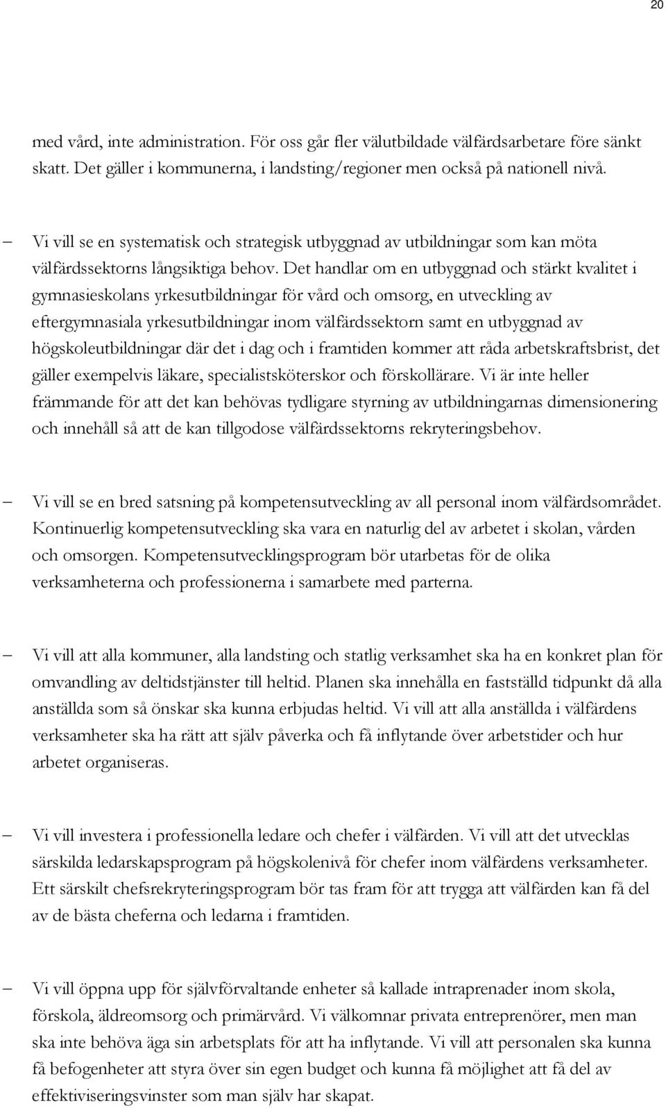 Det handlar om en utbyggnad och stärkt kvalitet i gymnasieskolans yrkesutbildningar för vård och omsorg, en utveckling av eftergymnasiala yrkesutbildningar inom välfärdssektorn samt en utbyggnad av