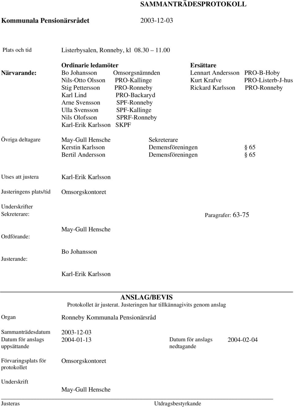 Nils Olofsson SPRF-Ronneby Karl-Erik Karlsson SKPF Ersättare Lennart Andersson PRO-B-Hoby Kurt Krafve PRO-Listerb-J-hus Rickard Karlsson PRO-Ronneby Övriga deltagare May-Gull Hensche Kerstin Karlsson