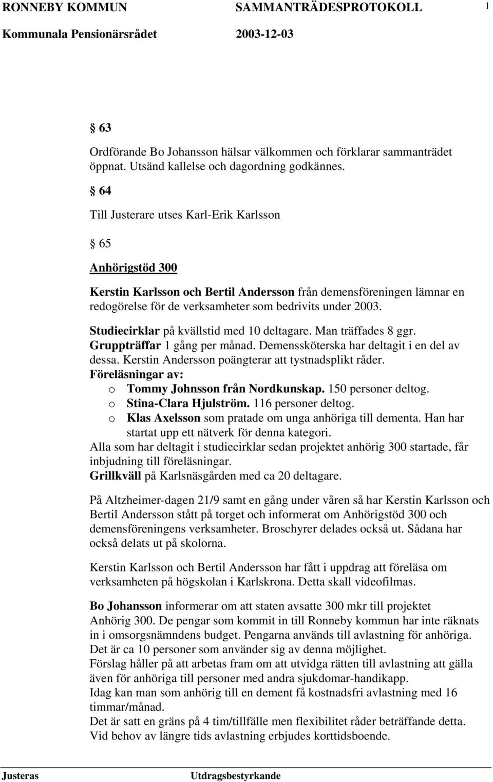 Studiecirklar på kvällstid med 10 deltagare. Man träffades 8 ggr. Gruppträffar 1 gång per månad. Demenssköterska har deltagit i en del av dessa. Kerstin Andersson poängterar att tystnadsplikt råder.