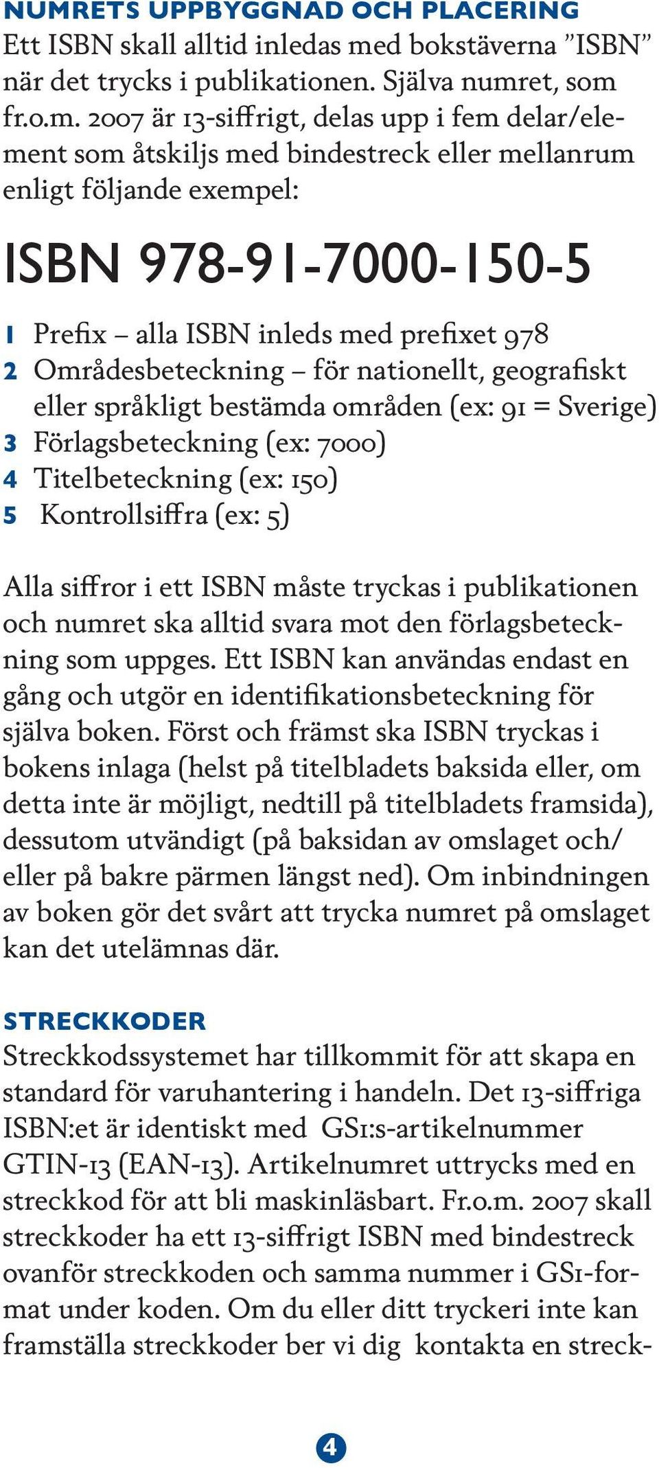 bestämda områden (ex: 91 = Sverige) 3 Förlagsbeteckning (ex: 7000) 4 Titelbeteckning (ex: 150) 5 Kontrollsiffra (ex: 5) Alla siffror i ett ISBN måste tryckas i publikationen och numret ska alltid