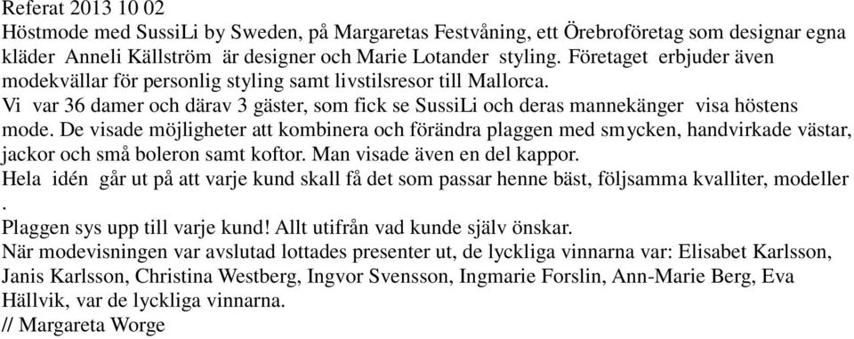 De visade möjligheter att kombinera och förändra plaggen med smycken, handvirkade västar, jackor och små boleron samt koftor. Man visade även en del kappor.