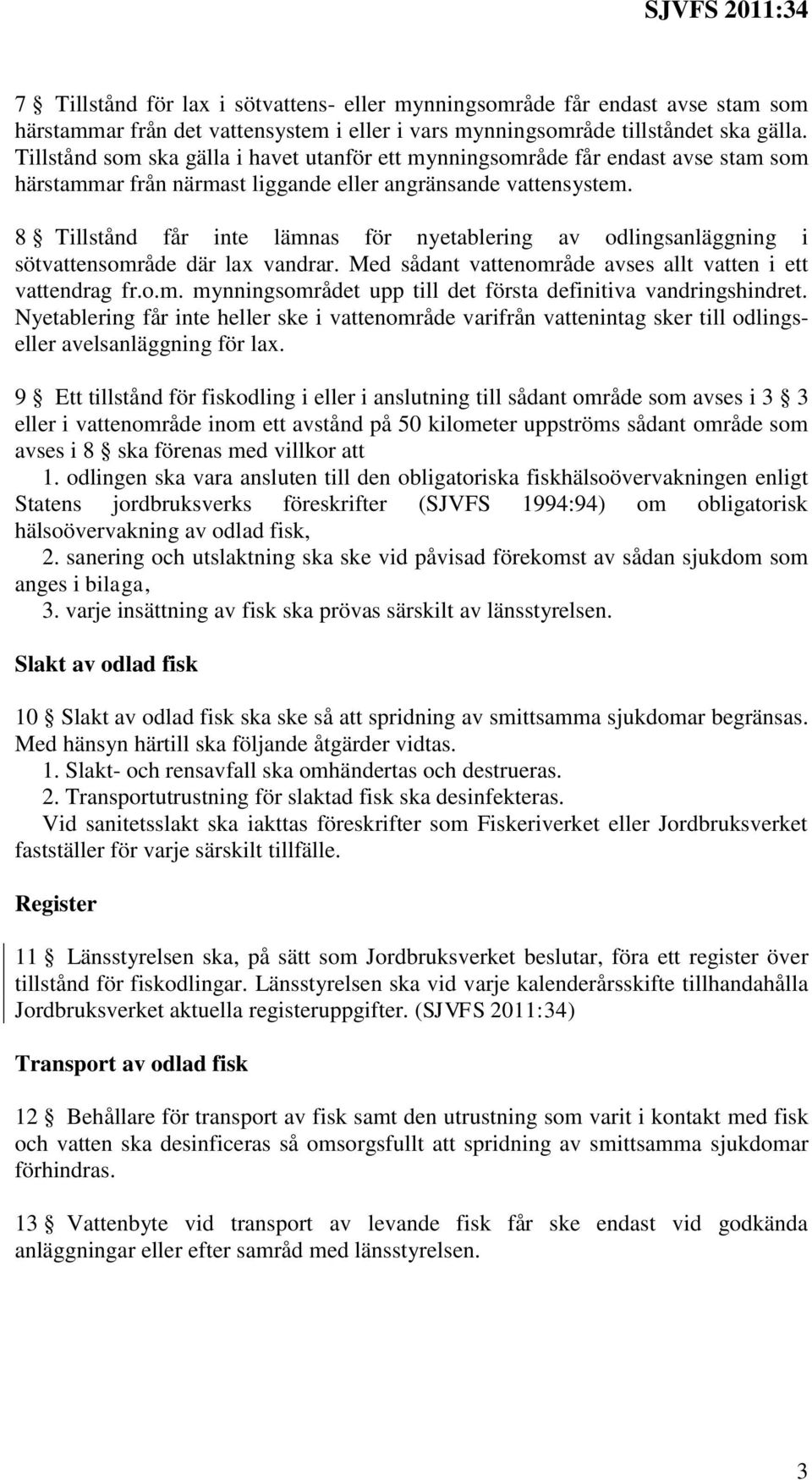 8 Tillstånd får inte lämnas för nyetablering av odlingsanläggning i sötvattensområde där lax vandrar. Med sådant vattenområde avses allt vatten i ett vattendrag fr.o.m. mynningsområdet upp till det första definitiva vandringshindret.